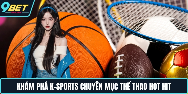 Khám phá K-Sports chuyên mục thể thao hot hit Khám phá K-Sports chuyên mục thể thao hot hit