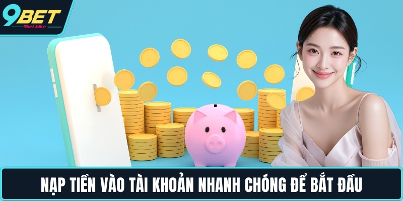 Nạp tiền vào tài khoản nhanh chóng để bắt đầu Nạp tiền vào tài khoản nhanh chóng để bắt đầu