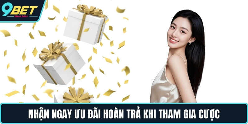 Nhận ngay ưu đãi hoàn trả khi tham gia cược